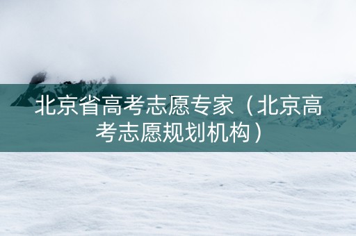 北京省高考志愿专家（北京高考志愿规划机构）