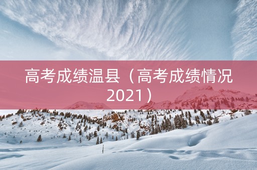 高考成绩温县（高考成绩情况2021）