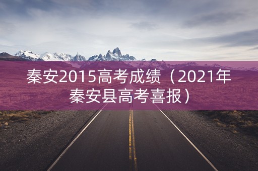 秦安2015高考成绩（2021年秦安县高考喜报）