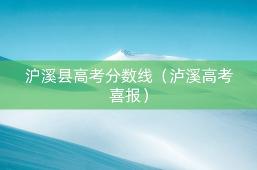沪溪县高考分数线（泸溪高考喜报）