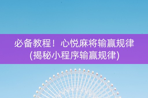 必备教程！心悦麻将输赢规律(揭秘小程序输赢规律)