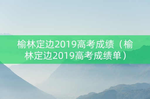 榆林定边2019高考成绩（榆林定边2019高考成绩单）
