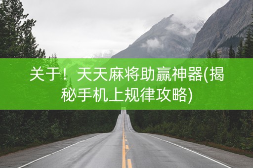 关于！天天麻将助赢神器(揭秘手机上规律攻略)