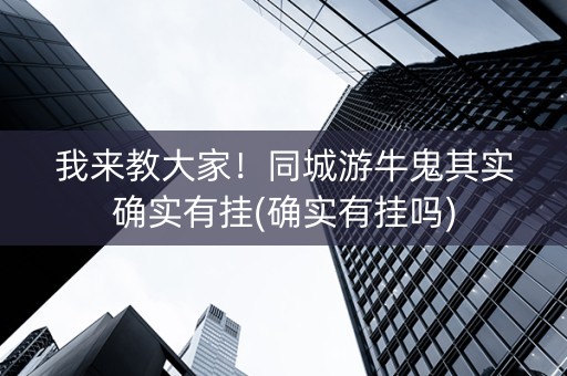 我来教大家！同城游牛鬼其实确实有挂(确实有挂吗)