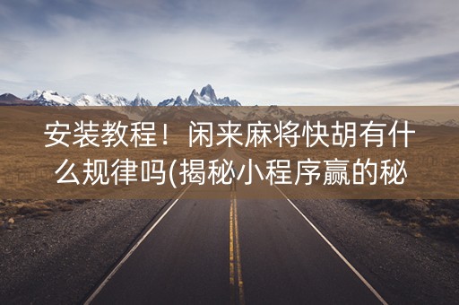 安装教程！闲来麻将快胡有什么规律吗(揭秘小程序赢的秘诀)