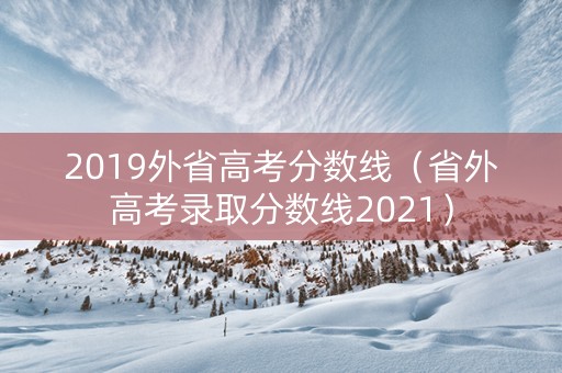 2019外省高考分数线（省外高考录取分数线2021）