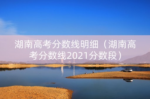 湖南高考分数线明细（湖南高考分数线2021分数段）