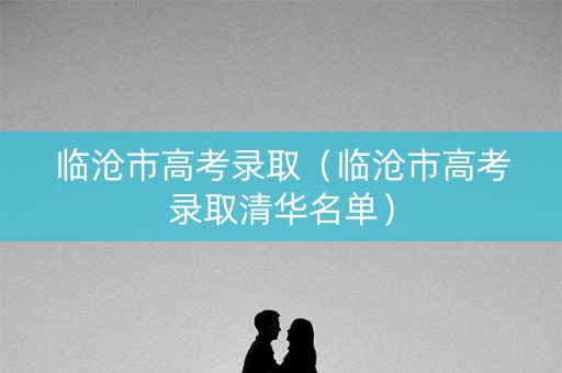 临沧市高考录取（临沧市高考录取清华名单）