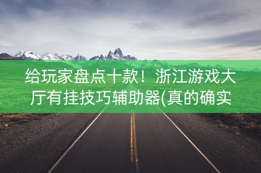 给玩家盘点十款！浙江游戏大厅有挂技巧辅助器(真的确实是有挂)