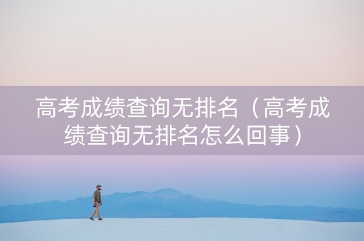 高考成绩查询无排名（高考成绩查询无排名怎么回事）