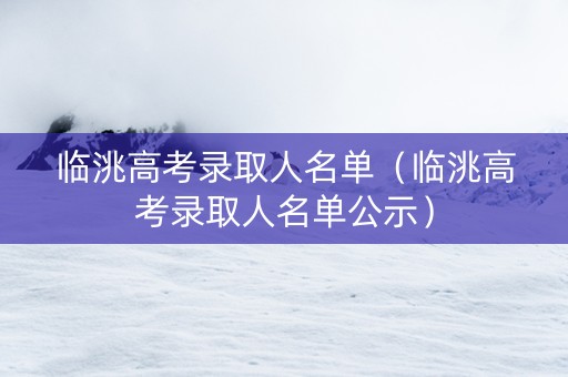 临洮高考录取人名单（临洮高考录取人名单公示）
