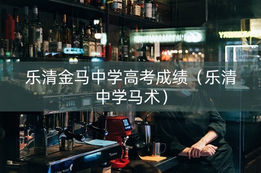 乐清金马中学高考成绩（乐清中学马术）