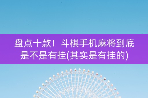 盘点十款！斗棋手机麻将到底是不是有挂(其实是有挂的)
