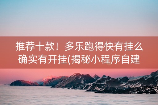 推荐十款！多乐跑得快有挂么确实有开挂(揭秘小程序自建房怎么赢)