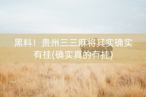 黑料！贵州三三麻将其实确实有挂(确实真的有挂)