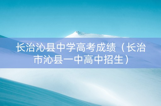 长治沁县中学高考成绩（长治市沁县一中高中招生）