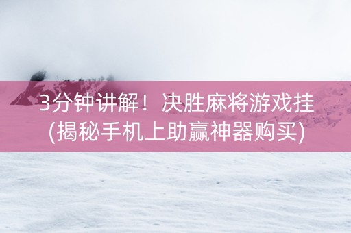 3分钟讲解！决胜麻将游戏挂(揭秘手机上助赢神器购买)
