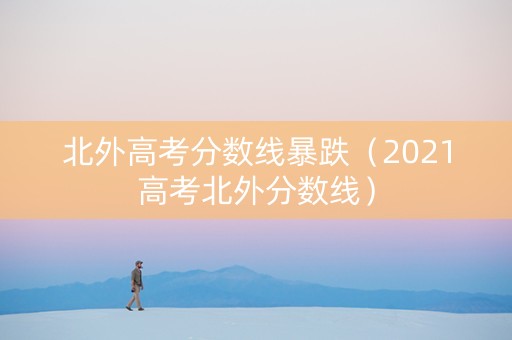 北外高考分数线暴跌（2021高考北外分数线）