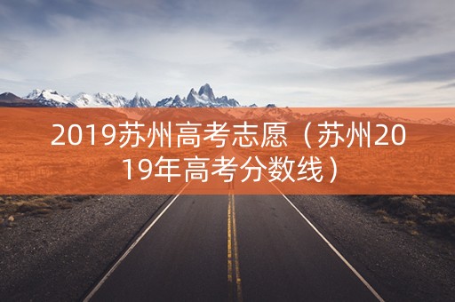 2019苏州高考志愿（苏州2019年高考分数线）
