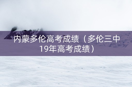 内蒙多伦高考成绩（多伦三中19年高考成绩）