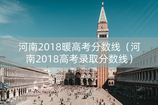 河南2018暖高考分数线（河南2018高考录取分数线）
