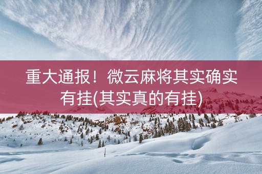 重大通报！微云麻将其实确实有挂(其实真的有挂)