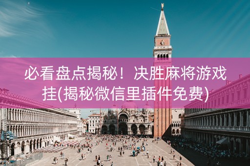 必看盘点揭秘！决胜麻将游戏挂(揭秘微信里插件免费)