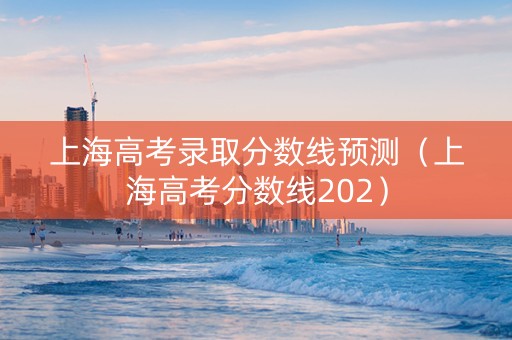 上海高考录取分数线预测（上海高考分数线202）