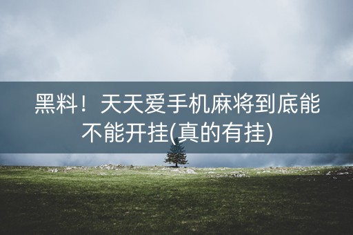 黑料！天天爱手机麻将到底能不能开挂(真的有挂)