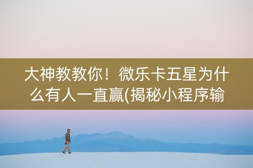 大神教教你！微乐卡五星为什么有人一直赢(揭秘小程序输赢规律)