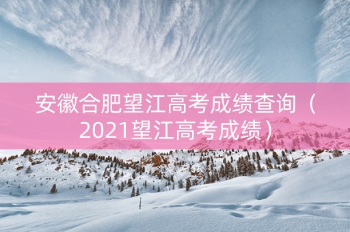 安徽合肥望江高考成绩查询（2021望江高考成绩）