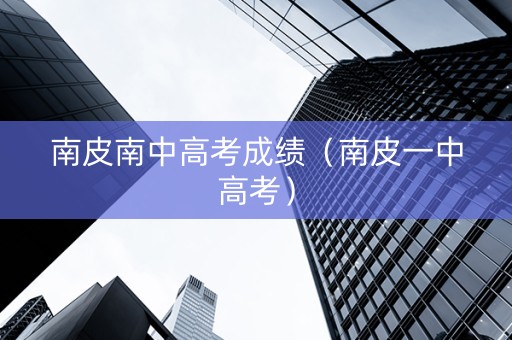南皮南中高考成绩（南皮一中高考）