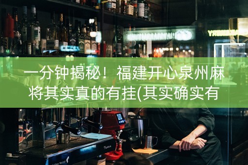 一分钟揭秘！福建开心泉州麻将其实真的有挂(其实确实有挂)