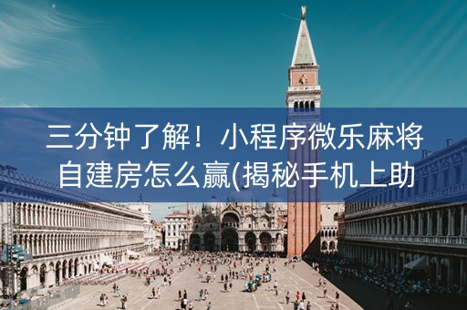 三分钟了解！小程序微乐麻将自建房怎么赢(揭秘手机上助赢软件)