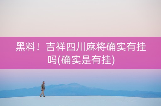 黑料！吉祥四川麻将确实有挂吗(确实是有挂)