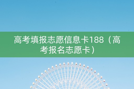 高考填报志愿信息卡188（高考报名志愿卡）