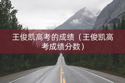 王俊凯高考的成绩（王俊凯高考成绩分数）