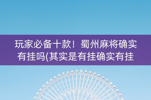 玩家必备十款！蜀州麻将确实有挂吗(其实是有挂确实有挂)