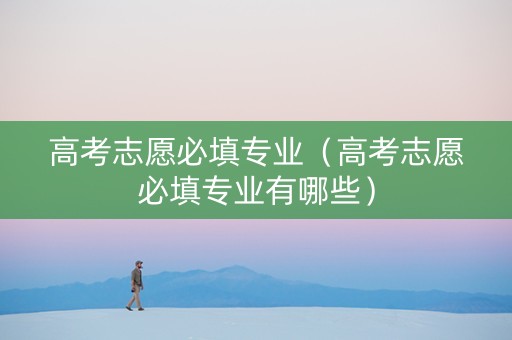 高考志愿必填专业（高考志愿必填专业有哪些）