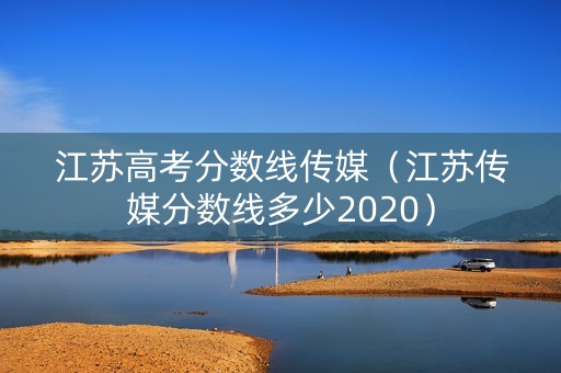 江苏高考分数线传媒（江苏传媒分数线多少2020）