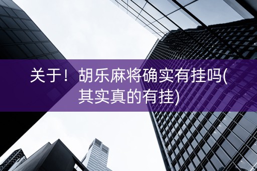 关于！胡乐麻将确实有挂吗(其实真的有挂)