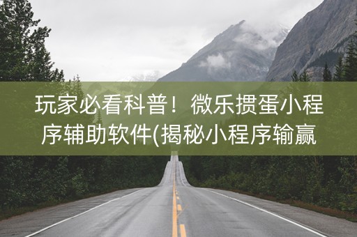 玩家必看科普！微乐掼蛋小程序辅助软件(揭秘小程序输赢技巧)