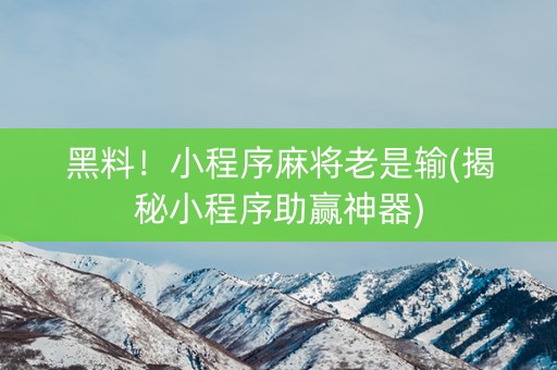 黑料！小程序麻将老是输(揭秘小程序助赢神器)