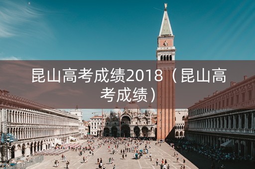 昆山高考成绩2018（昆山高考成绩）