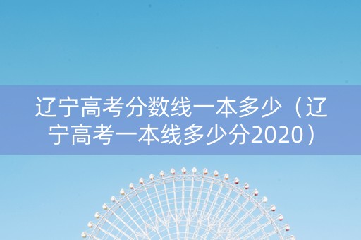 辽宁高考分数线一本多少（辽宁高考一本线多少分2020）