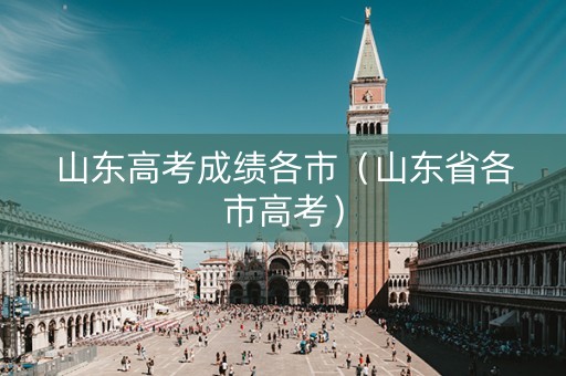 山东高考成绩各市（山东省各市高考）