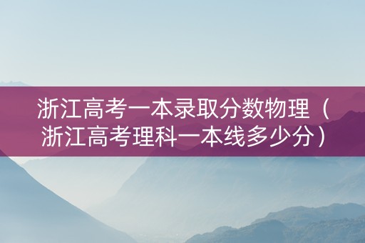 浙江高考一本录取分数物理（浙江高考理科一本线多少分）