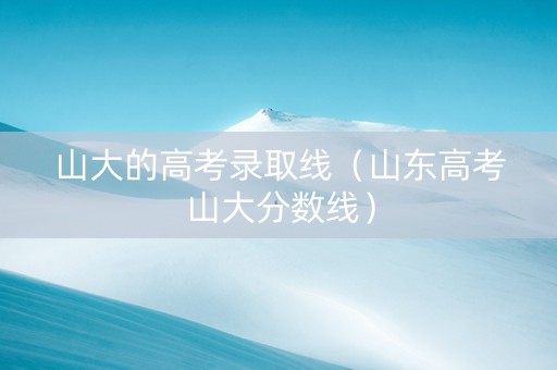 山大的高考录取线（山东高考山大分数线）