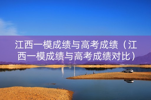 江西一模成绩与高考成绩（江西一模成绩与高考成绩对比）