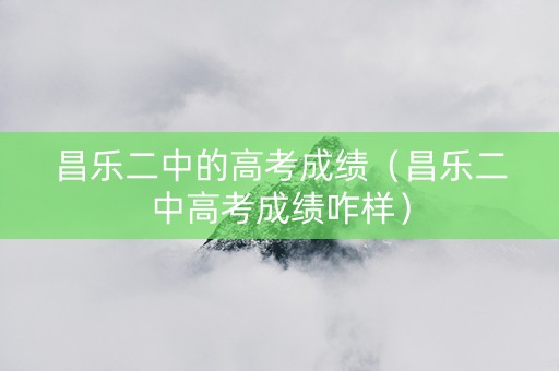 昌乐二中的高考成绩（昌乐二中高考成绩咋样）